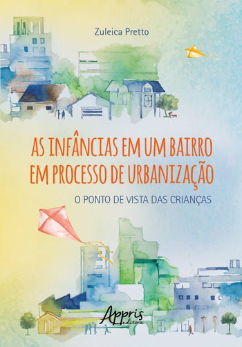 As Infâncias em um Bairro em Processo de Urbanização: O Ponto de Vista das Crianças, de Pretto, Zuleica. Appris Editora e Livraria Eireli - ME, capa mole em português, 2021