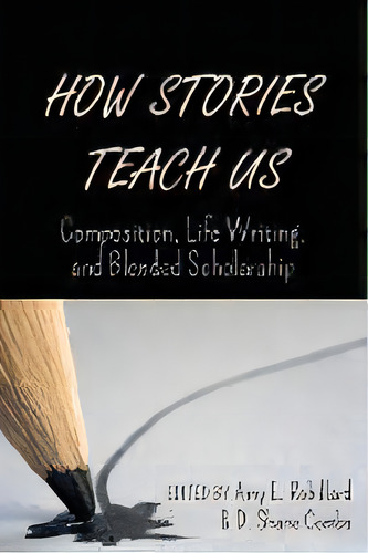 How Stories Teach Us : Composition, Life Writing, And Blended Scholarship, De Amy E. Robillard. Editorial Peter Lang Publishing Inc, Tapa Dura En Inglés