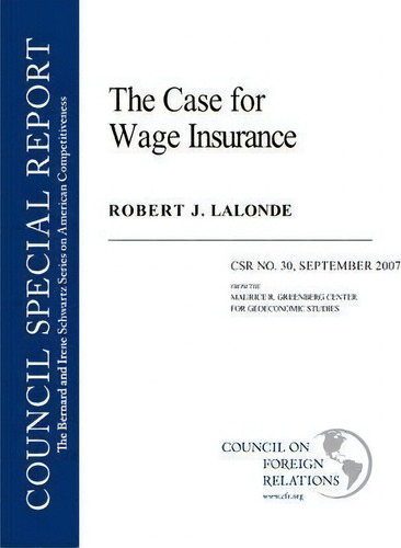 The Case For Wage Insurance, De Robert J Lalonde. Council Special Report, Vol. 1. Editorial Council On Foreign Relations Press, Tapa Blanda En Inglés, 2007