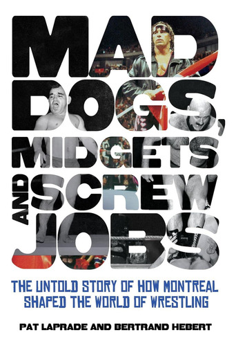 Mad Dogs, Midgets And Screw Jobs: The Untold Story Of How Montreal Shaped The World Of Wrestling, De Laprade, Patric. Editorial Ecw Press, Tapa Dura En Inglés