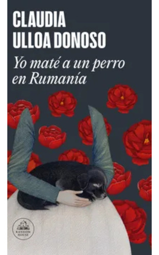 Yo Maté A Un Perro En Rumanía, De Ulloa Donoso, Claudia. Editorial Literatura Random House, Tapa Blanda, Edición 1 En Español, 2024