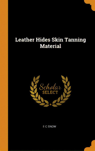 Leather Hides Skin Tanning Material, De Snow, E. C.. Editorial Franklin Classics, Tapa Dura En Inglés