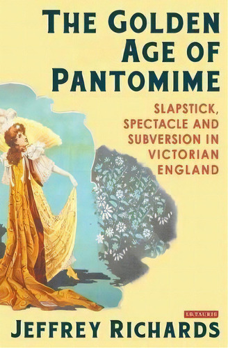The Golden Age Of Pantomime : Slapstick, Spectacle And Subversion In Victorian England, De Jeffrey Richards. Editorial Bloomsbury Publishing Plc, Tapa Dura En Inglés, 2014