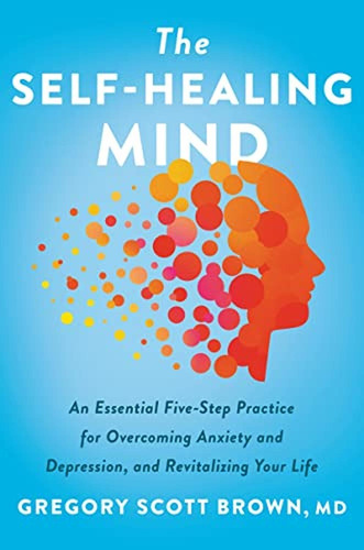 The Self-healing Mind: An Essential Five-step Practice For O