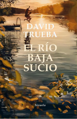 El Río Baja Sucio, De David Trueba. Editorial Siruela, Tapa Dura En Español, 2019