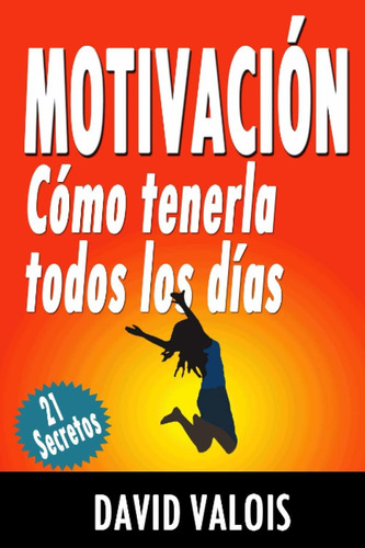 Motivacia: Cmo Tenerla Todos Los Dias. 21 Secretos! (bibliot