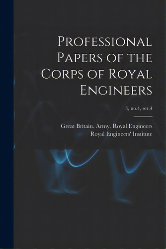 Professional Papers Of The Corps Of Royal Engineers; 3, No.4, Ser.4, De Great Britain Army Royal Engineers. Editorial Legare Street Pr, Tapa Blanda En Inglés