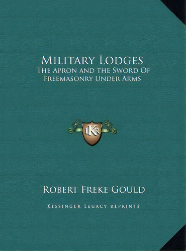 Military Lodges : The Apron And The Sword Of Freemasonry Under Arms, De Robert Freke Gould. Editorial Kessinger Publishing, Tapa Dura En Inglés