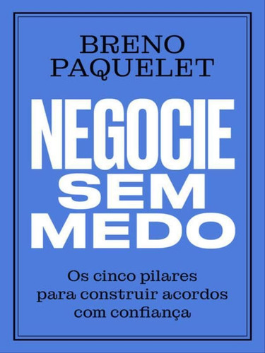 Negocie Sem Medo: Os Cinco Pilares Para Construir Acordos Com Confiança, De Paquelet, Breno. Editora Portfolio Penguin, Capa Mole Em Português