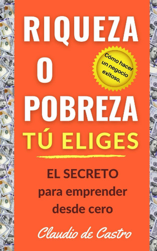 Libro: Riqueza O Pobreza. Tú El Secreto Para Emprender Desde