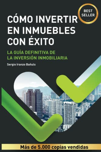 Como Invertir En Inmuebles Con Exito: La Guia Definitiva De