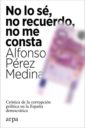 No Lo Se No Recuerdo No Me Consta, De Perez Medina, Alfonso. Editorial Arpa Editores, Tapa Blanda En Español