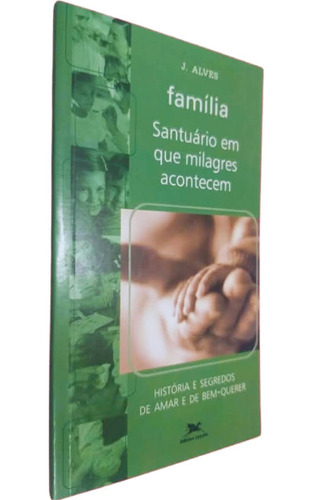 Livro Físico Família Santuário Em Que Milagres Acontecem J. Alves Histórias E Segredos De Amar E De Bem Querer