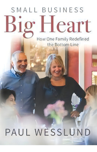 Small Business Big Heart : How One Family Redefined The Bottom Line, De Paul Wesslund. Editorial Highway 61 Communications, Llc, Tapa Blanda En Inglés