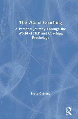 The 7cs Of Coaching : A Personal Journey Through The World Of Nlp And Coaching Psychology, De Bruce Grimley., Vol. 1. Editorial Taylor & Francis Inc, Tapa Dura En Inglés