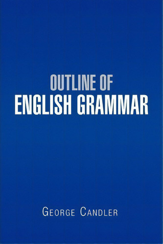 Outline Of English Grammar, De George Candler. Editorial Xlibris Corporation, Tapa Blanda En Inglés