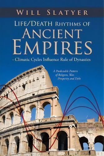 Life/death Rhythms Of Ancient Empires - Climatic Cycles Influence Rule Of Dynasties, De Will Slatyer. Editorial Authorhouse, Tapa Blanda En Inglés