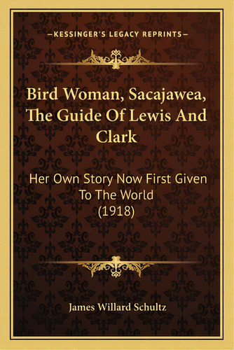 Bird Woman, Sacajawea, The Guide Of Lewis And Clark: Her Own Story Now First Given To The World (..., De Schultz, James Willard. Editorial Kessinger Pub Llc, Tapa Blanda En Inglés