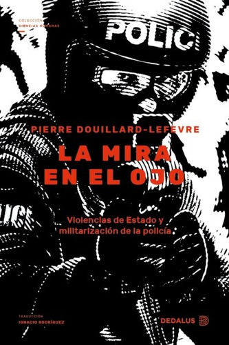 LA MIRA EN EL OJO: VIOLENCIAS DE ESTADO Y MILITARIZACION DE LA POLICIA, de DOUILLARD-LEFEVRE, PIERRE. Serie N/a, vol. Volumen Unico. Editorial Dedalus, tapa blanda, edición 1 en español, 2020