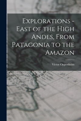 Libro Explorations - East Of The High Andes, From Patagon...