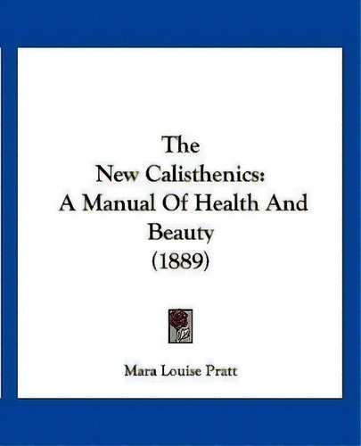 The New Calisthenics : A Manual Of Health And Beauty (1889), De Mara Louise Pratt. Editorial Kessinger Publishing, Tapa Blanda En Inglés