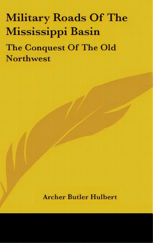 Military Roads Of The Mississippi Basin: The Conquest Of The Old Northwest, De Hulbert, Archer Butler. Editorial Kessinger Pub Llc, Tapa Dura En Inglés