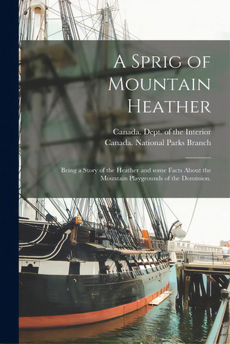 A Sprig Of Mountain Heather: Being A Story Of The Heather And Some Facts About The Mountain Playg..., De Canada Dept Of The Interior. Editorial Legare Street Pr, Tapa Blanda En Inglés