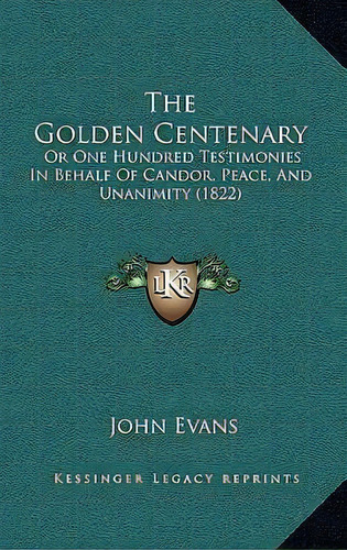 The Golden Centenary : Or One Hundred Testimonies In Behalf Of Candor, Peace, And Unanimity (1822), De Dr John Evans. Editorial Kessinger Publishing, Tapa Blanda En Inglés