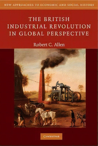 The British Industrial Revolution In Global Perspective, De Robert C. Allen. Editorial Cambridge University Press, Tapa Blanda En Inglés
