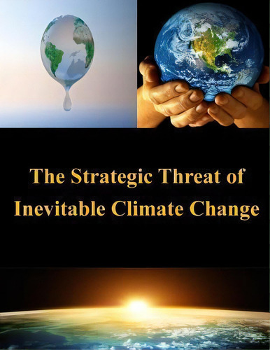 The Strategic Threat Of Inevitable Climate Change, De United States Army War College., Vol. 1. Editorial Createspace Independent Publishing Platform, Tapa Blanda En Inglés