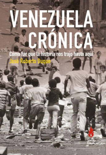 Venezuela Crónica: Cómo fue que la historia nos trajo hasta aquí, de José Roberto Duque. Editorial Tinta Limón, tapa pasta blanda, edición 1 en español, 2020