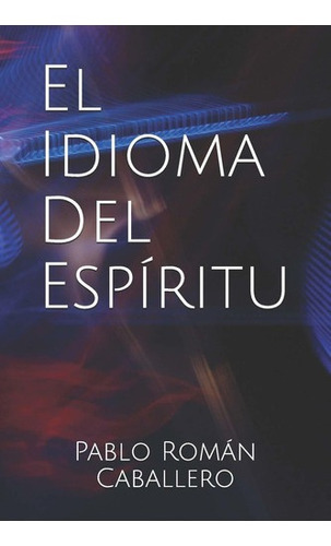 Libro: El Idioma Del Espiritu Pablo Roman Caballero