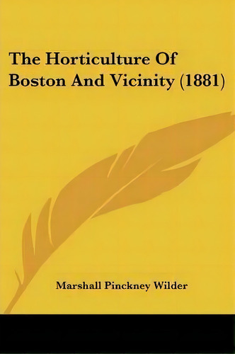 The Horticulture Of Boston And Vicinity (1881), De Marshall Pinckney Wilder. Editorial Kessinger Publishing, Tapa Blanda En Inglés