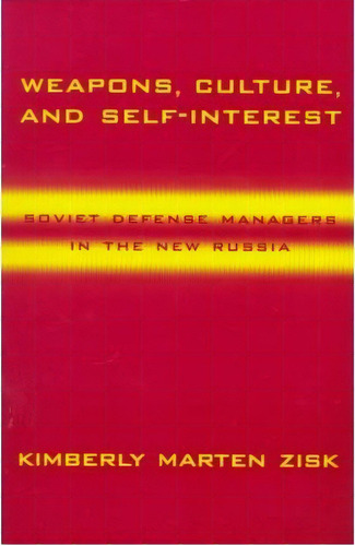 Weapons, Culture, And Self-interest : Soviet Defense Managers In The New Russia, De Kimberly Marten Zisk. Editorial Columbia University Press, Tapa Blanda En Inglés