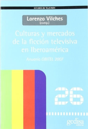 Culturas Y Mercados De La Ficcion Televisiva En Iberoamerica: Anuario Obitel 2007, De Vilches, Lorenzo. Serie N/a, Vol. Volumen Unico. Editorial Gedisa, Tapa Blanda, Edición 1 En Español, 1900