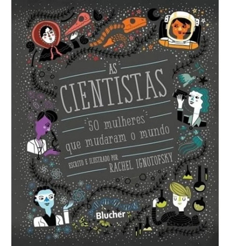 As cientistas: 50 mulheres que mudaram o mundo, de IGNOTOFSKY, Rachel. Editora BLUCHER, capa dura em português, 2017