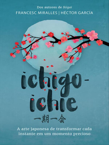 Ichigo-ichie: A Arte Japonesa De Transformar Cada Instante Em Um Momento Precioso, De Miralles, Francesc. Editora Sextante, Capa Mole, Edição 1ª Edição - 2019 Em Português