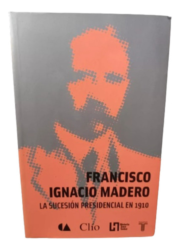 La Sucesión Presidencial En 1910 Francisco I Madero