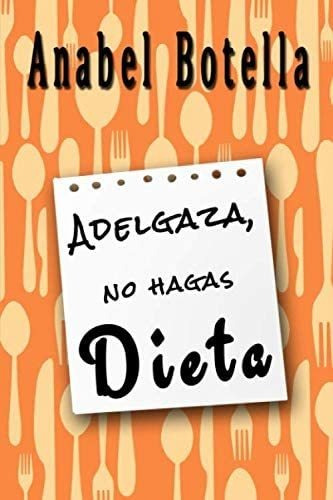 Libro: Adelgaza, No Hagas Dieta (spanish Edition)