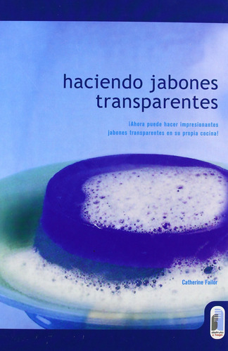 Haciendo Jabones Transparentes: El Arte De Crear, Moldear, P