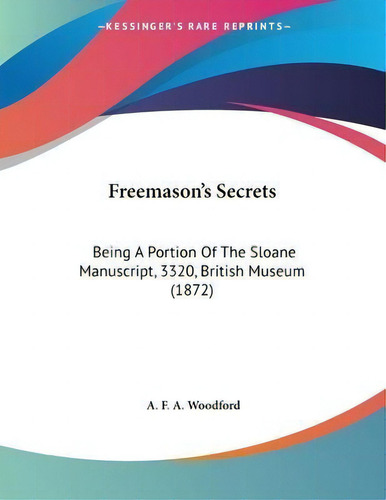 Freemason's Secrets : Being A Portion Of The Sloane Manuscript, 3320, British Museum (1872), De A F A Woodford. Editorial Kessinger Publishing, Tapa Blanda En Inglés