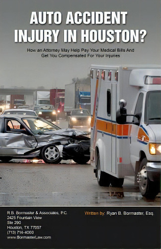 Auto Accident Injury In Houston? : How An Attorney May Help Pay Your Medical Bills And Get You Co..., De Ryan B Bormaster Esq. Editorial Speakeasy Marketing, Inc., Tapa Blanda En Inglés, 2014