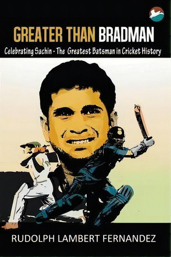 Greater Than Bradman : Celebrating Sachin - The Greatest Batsman In Cricket History, De Rudolph Lambert Fernandez. Editorial Cinnamonteal, Tapa Blanda En Inglés, 2014
