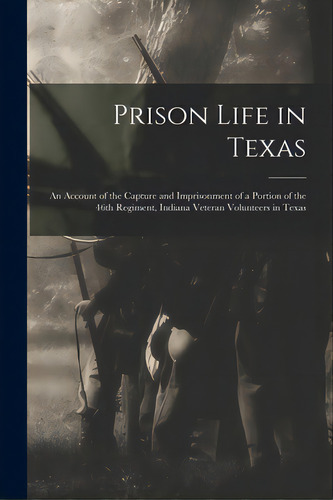 Prison Life In Texas: An Account Of The Capture And Imprisonment Of A Portion Of The 46th Regimen..., De Anonymous. Editorial Legare Street Pr, Tapa Blanda En Inglés