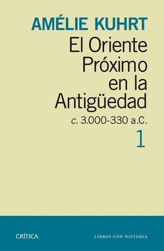 El Oriente Próximo en la Antigüedad 1: c 30000-330 a.c., de Kuhrt, Amelie. Serie Crítica/Arqueología Editorial Crítica México, tapa blanda en español, 2014