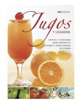 Jugos Y Licuados : Frutas Y Verduras Para Nutrir El Cuerpo Y