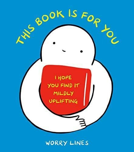 This Book Is For You: I Hope You Find It Mildly Uplifting - 