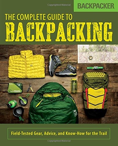 Backpacker The Complete Guide To Backpacking Fieldtested Gea
