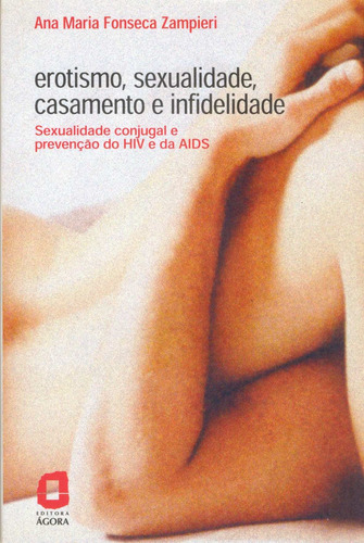 Erotismo, sexualidade, casamento e infidelidade: sexualidade conjugal e prevenção do HIV e da Aids, de Zampieri, Ana Maria Fonseca. Editora Summus Editorial Ltda., capa mole em português, 2004