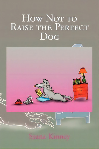 How Not To Raise The Perfect Dog, De Seana Kinney. Editorial Xlibris Corporation, Tapa Blanda En Inglés